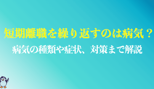 短期離職を繰り返すのは病気？転職を繰り返す人の末路や特徴を解説！