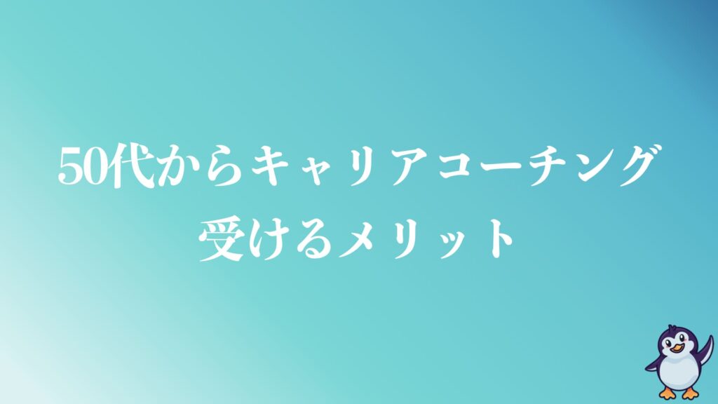 50代からキャリアコーチングを受けるメリット