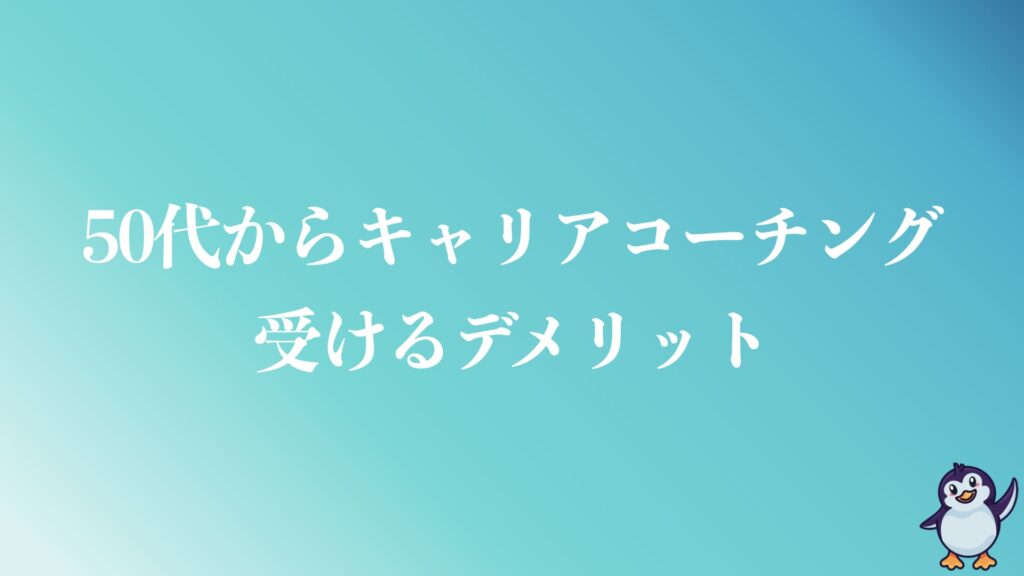 50代からキャリアコーチングを受けるデメリット