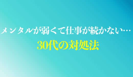 30代でメンタルが弱くて仕事が続かない人の4つの対処法を紹介