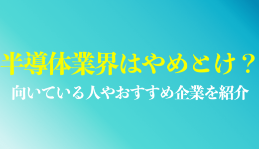 半導体業界はやめとけと言われる５つの理由は？向いている人やおすすめのホワイト企業10選を解説