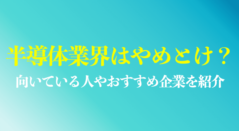 半導体業界はやめとけと言われる理由は？