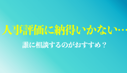 人事評価に納得いかない時は？誰に相談するのがおすすめ？不服申し立ての事例も解説