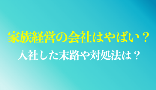 家族経営がやばいと言われる理由は？ブラック会社に入社した末路や対処法を解説