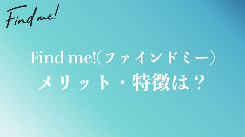 体験談から分かったFind me!(ファインドミー)のメリット・特徴