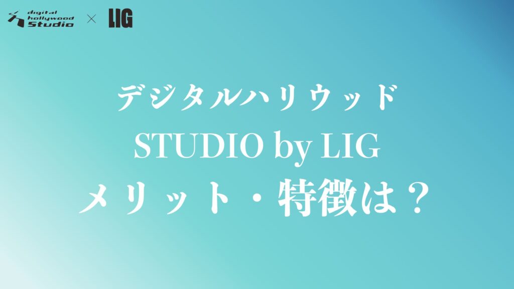 デジタルハリウッドSTUDIO by LIGのメリット・特徴は?