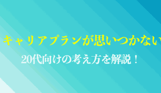 キャリアプランが思いつかない20代はこれを読め！例文や考え方までプロが解説