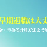 45歳早期退職の落とし穴は？退職金・年金の計算方法、メリット・デメリットを解説