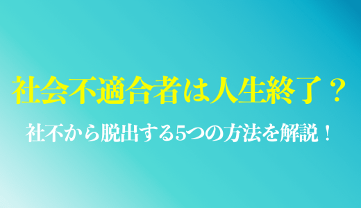 社会不適合者は人生終了？社不から脱出する5つのステップを解説