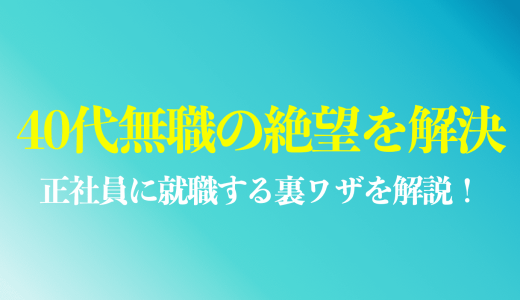40代無職の絶望を解決する方法は？正社員に就職するステップを解説