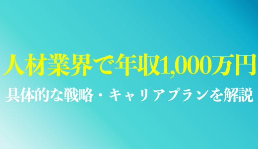 人材業界で年収1000万を超えるには？戦略や具体的なキャリアプランを解説！