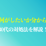 仕事で何がしたいか分からない30代の対処法や原因を解説！