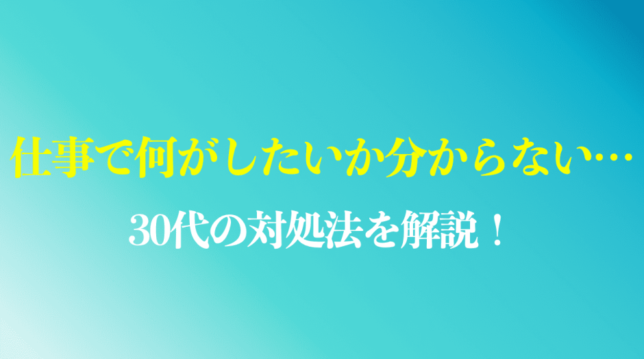 仕事で何がしたいか分からない30代向けの対処法を解説