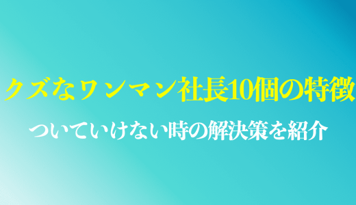 クズなワンマン社長の10個の特徴！ついていけない時の仕返しや唯一の対策を紹介
