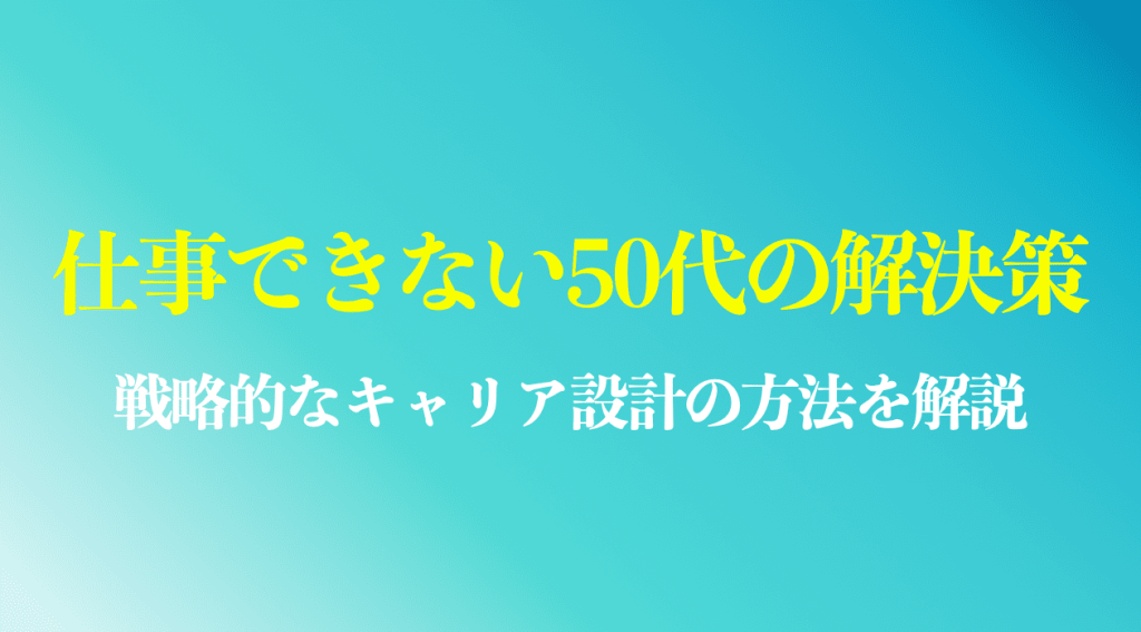 仕事ができない50代の解決策を紹介