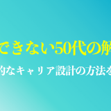 50代で仕事ができない人の解決策を紹介｜戦略的なキャリア設計の方法は？