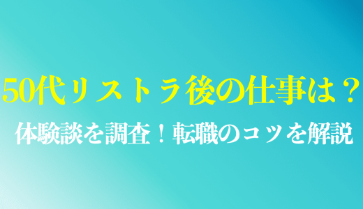 50代でリストラ後の仕事は見つかる？体験談を調査！再就職のコツを解説