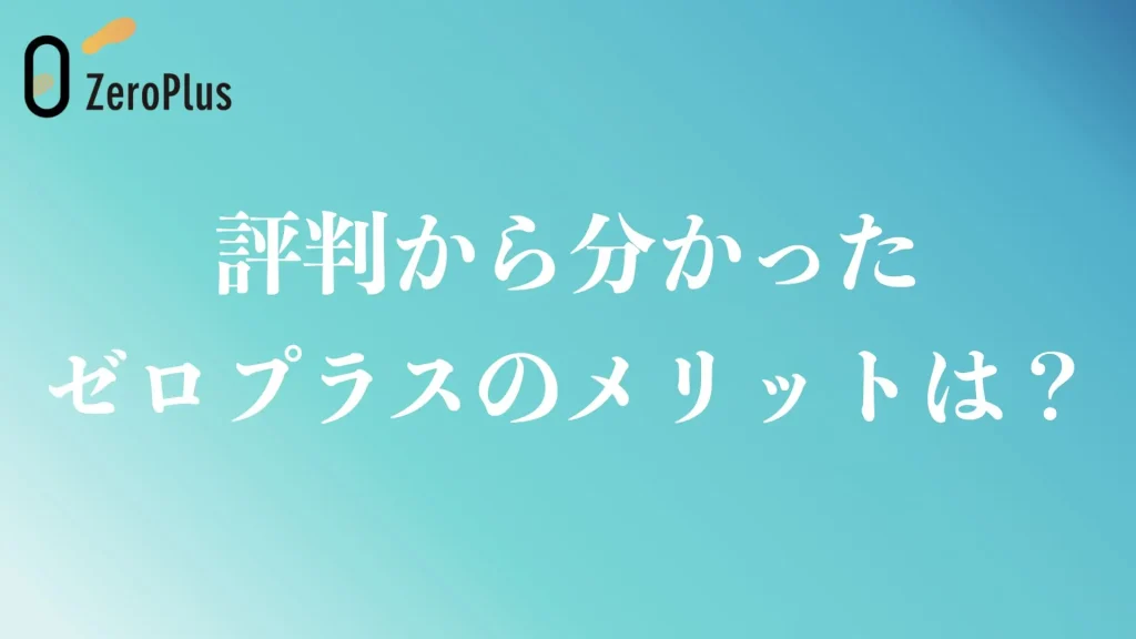 評判から分かったゼロプラスのメリット