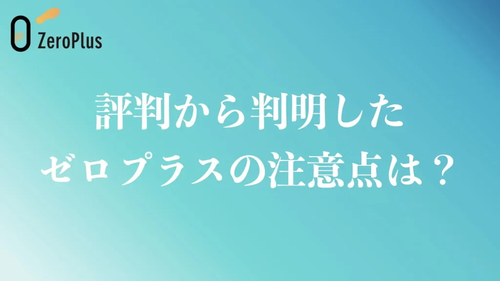 評判から判明したゼロプラスの注意点