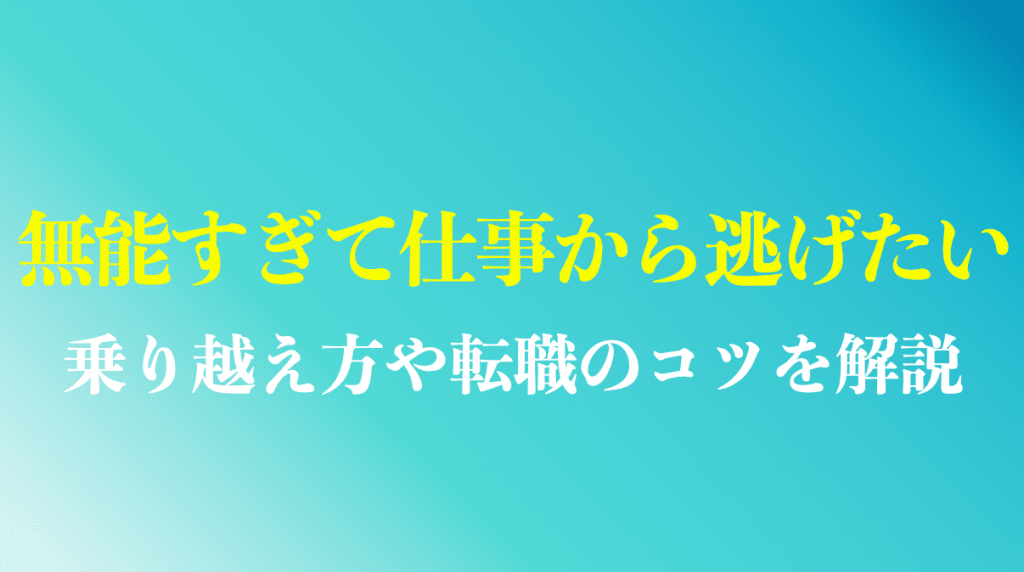 無能すぎて仕事から逃げたい時の乗り越え方