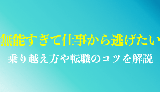 【無能すぎで辛い】仕事から逃げたい時の緊急対策｜乗り越える方法を解説