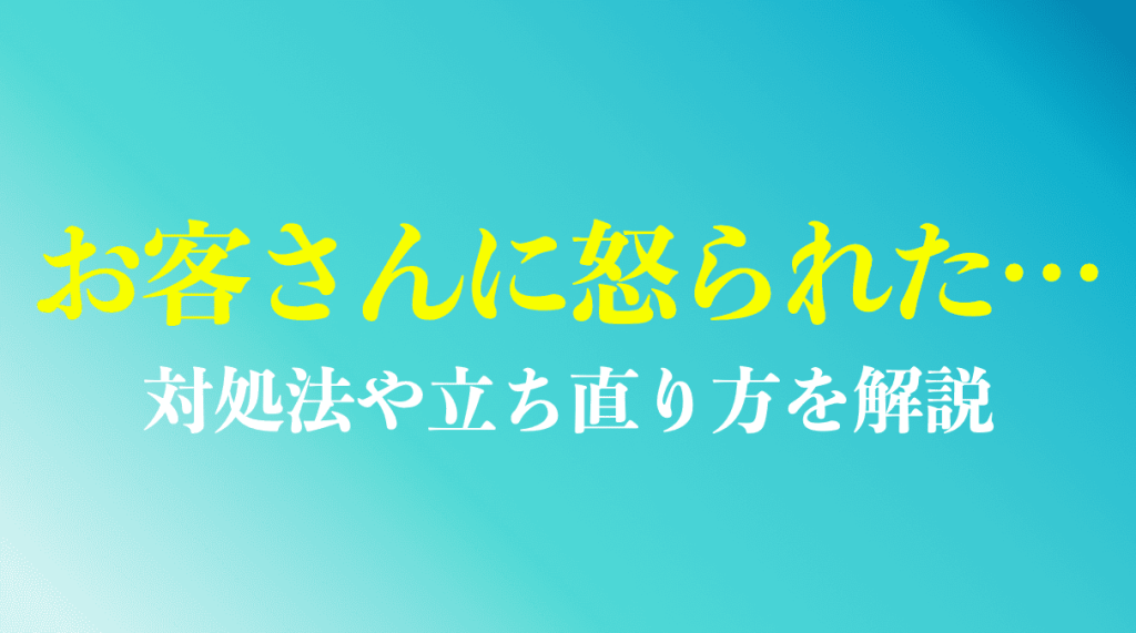 お客さんに怒られた時の対処法や立ち直り方を解説
