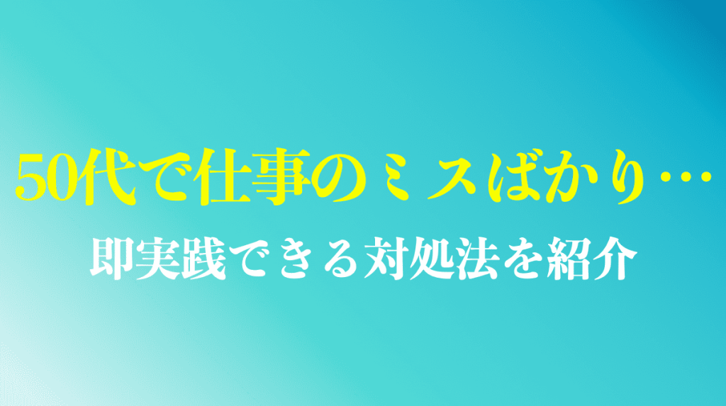 50代で仕事のミスばかりになる原因と対策を紹介