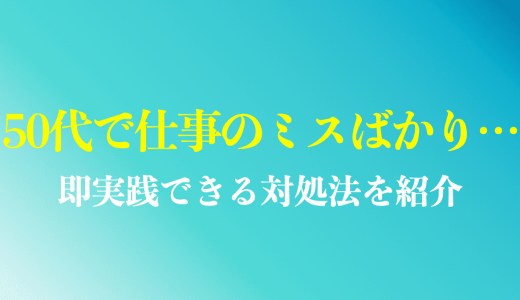 50代で仕事のミスばかり...6つの原因と5つの対処法を解説